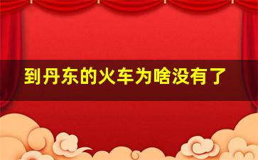 到丹东的火车为啥没有了