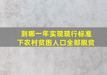 到哪一年实现现行标准下农村贫困人口全部脱贫