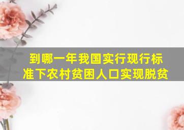 到哪一年我国实行现行标准下农村贫困人口实现脱贫