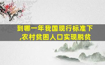 到哪一年我国现行标准下,农村贫困人口实现脱贫