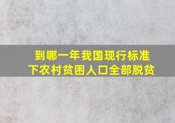 到哪一年我国现行标准下农村贫困人口全部脱贫