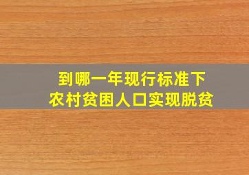 到哪一年现行标准下农村贫困人口实现脱贫