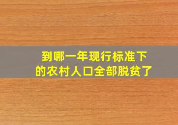 到哪一年现行标准下的农村人口全部脱贫了