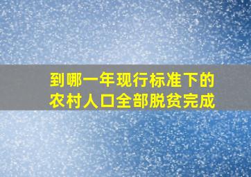 到哪一年现行标准下的农村人口全部脱贫完成