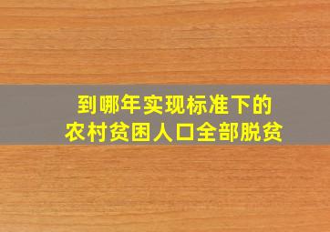 到哪年实现标准下的农村贫困人口全部脱贫