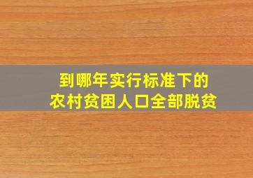 到哪年实行标准下的农村贫困人口全部脱贫