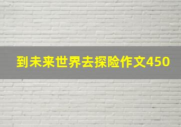 到未来世界去探险作文450