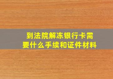 到法院解冻银行卡需要什么手续和证件材料