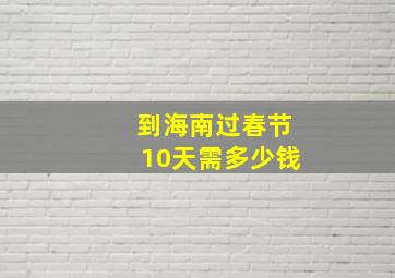 到海南过春节10天需多少钱