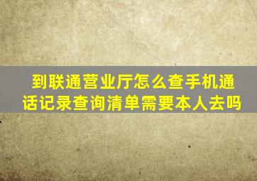 到联通营业厅怎么查手机通话记录查询清单需要本人去吗