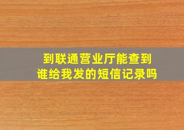 到联通营业厅能查到谁给我发的短信记录吗