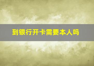 到银行开卡需要本人吗