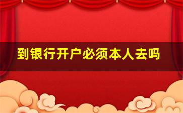 到银行开户必须本人去吗