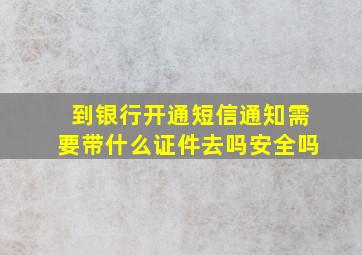 到银行开通短信通知需要带什么证件去吗安全吗