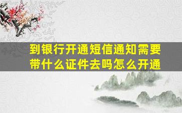 到银行开通短信通知需要带什么证件去吗怎么开通