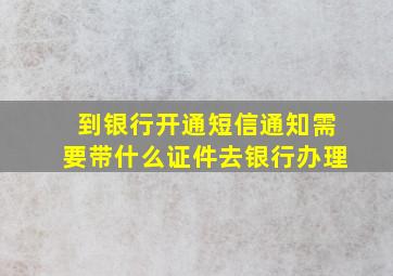 到银行开通短信通知需要带什么证件去银行办理