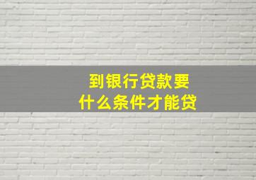 到银行贷款要什么条件才能贷