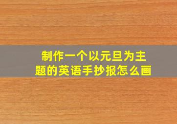 制作一个以元旦为主题的英语手抄报怎么画