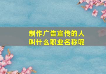 制作广告宣传的人叫什么职业名称呢