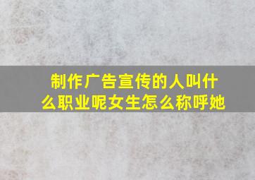 制作广告宣传的人叫什么职业呢女生怎么称呼她