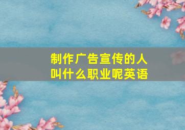 制作广告宣传的人叫什么职业呢英语