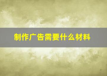 制作广告需要什么材料