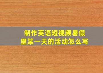 制作英语短视频暑假里某一天的活动怎么写