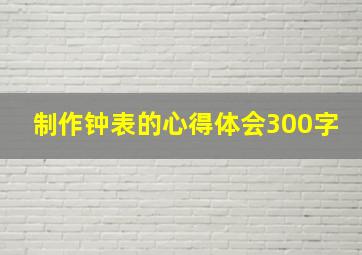 制作钟表的心得体会300字