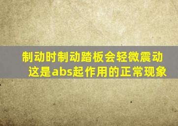 制动时制动踏板会轻微震动这是abs起作用的正常现象