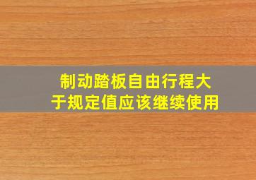 制动踏板自由行程大于规定值应该继续使用