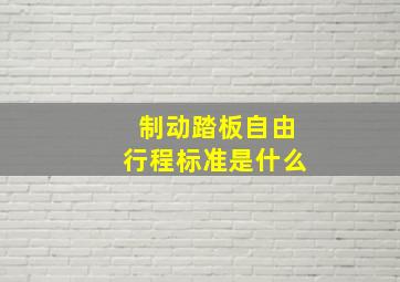 制动踏板自由行程标准是什么