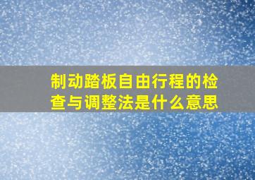 制动踏板自由行程的检查与调整法是什么意思