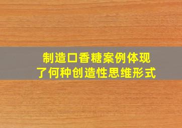 制造口香糖案例体现了何种创造性思维形式