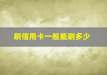 刷信用卡一般能刷多少