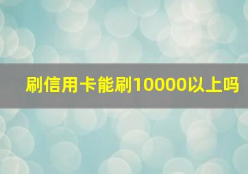 刷信用卡能刷10000以上吗