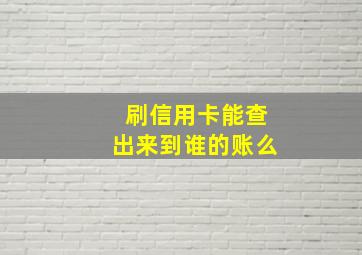 刷信用卡能查出来到谁的账么