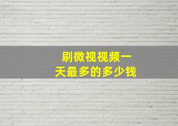 刷微视视频一天最多的多少钱