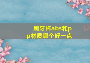 刷牙杯abs和pp材质哪个好一点