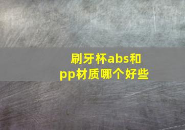 刷牙杯abs和pp材质哪个好些