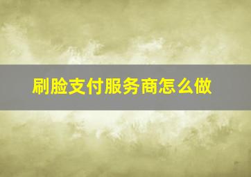 刷脸支付服务商怎么做