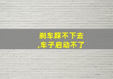 刹车踩不下去,车子启动不了