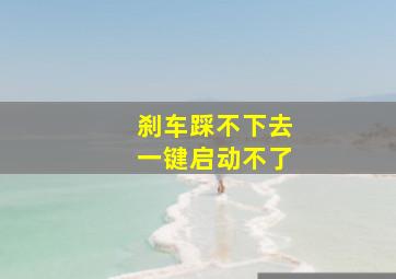 刹车踩不下去一键启动不了