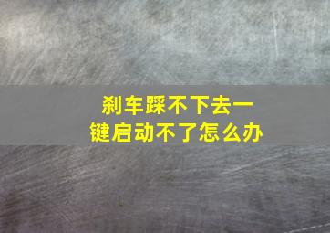 刹车踩不下去一键启动不了怎么办