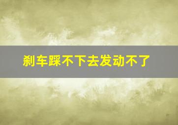 刹车踩不下去发动不了