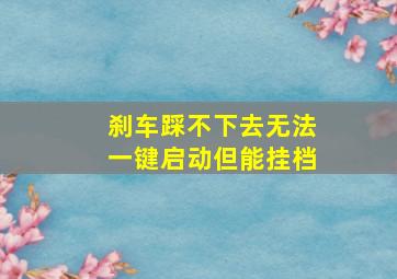 刹车踩不下去无法一键启动但能挂档