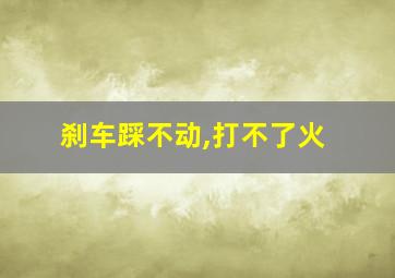 刹车踩不动,打不了火