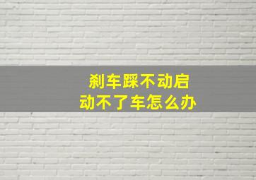 刹车踩不动启动不了车怎么办