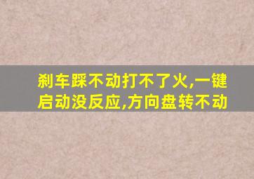 刹车踩不动打不了火,一键启动没反应,方向盘转不动