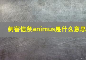 刺客信条animus是什么意思