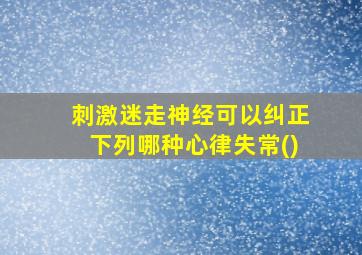 刺激迷走神经可以纠正下列哪种心律失常()